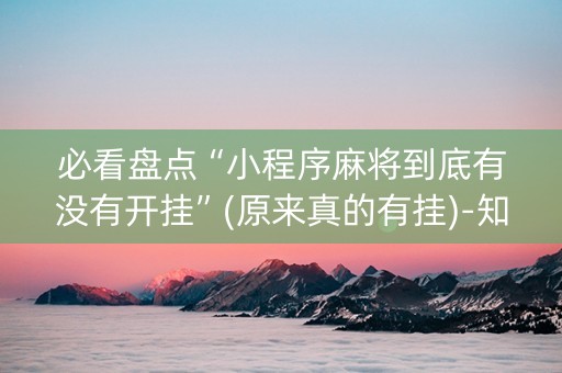 必看盘点“小程序麻将到底有没有开挂”(原来真的有挂)-知乎
