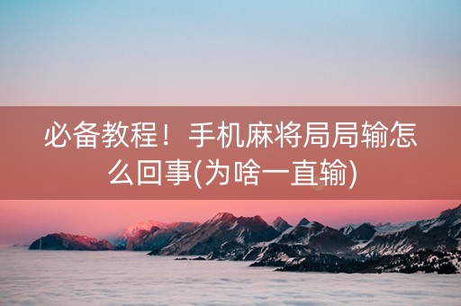 必备教程！手机麻将局局输怎么回事(为啥一直输)