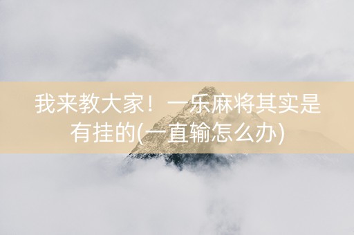 我来教大家！一乐麻将其实是有挂的(一直输怎么办)