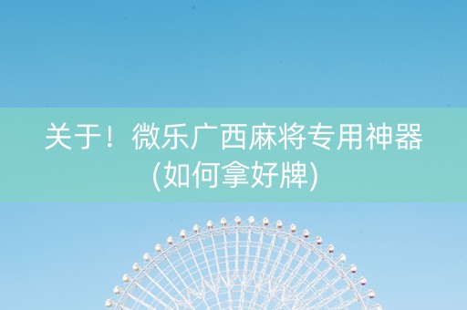 关于！微乐广西麻将专用神器(如何拿好牌)