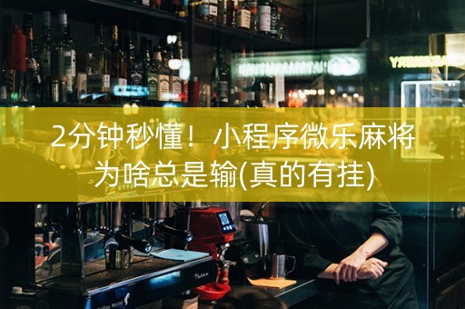 2分钟秒懂！小程序微乐麻将为啥总是输(真的有挂)