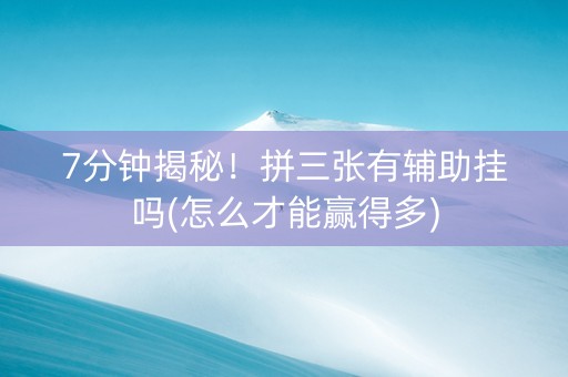 7分钟揭秘！拼三张有辅助挂吗(怎么才能赢得多)