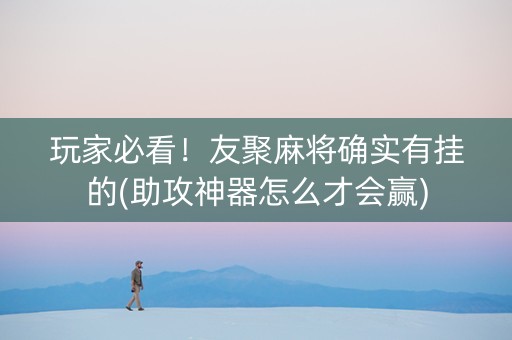 玩家必看！友聚麻将确实有挂的(助攻神器怎么才会赢)