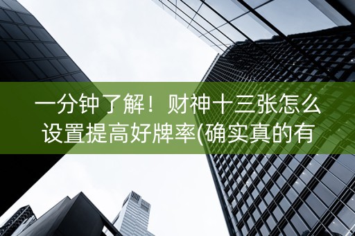 一分钟了解！财神十三张怎么设置提高好牌率(确实真的有挂)