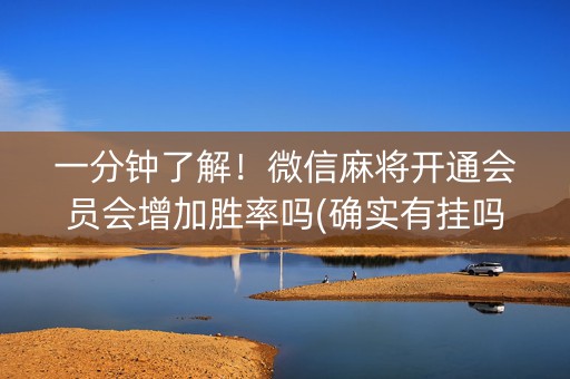 一分钟了解！微信麻将开通会员会增加胜率吗(确实有挂吗)