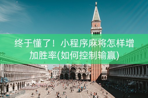 终于懂了！小程序麻将怎样增加胜率(如何控制输赢)