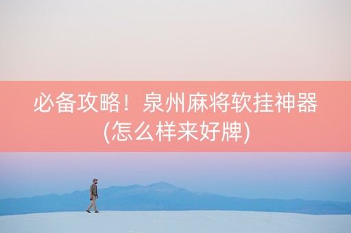 必备攻略！泉州麻将软挂神器(怎么样来好牌)