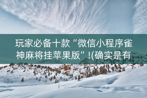 玩家必备十款“微信小程序雀神麻将挂苹果版”!(确实是有挂)-知乎