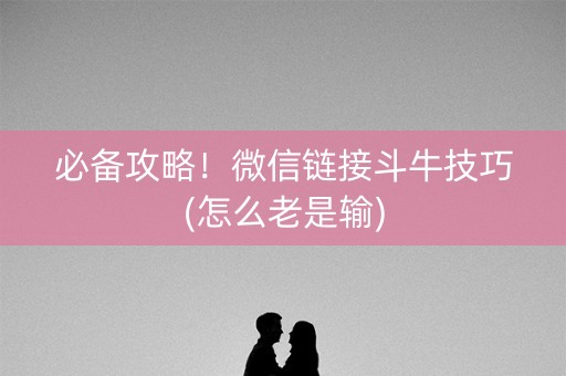 必备攻略！微信链接斗牛技巧(怎么老是输)