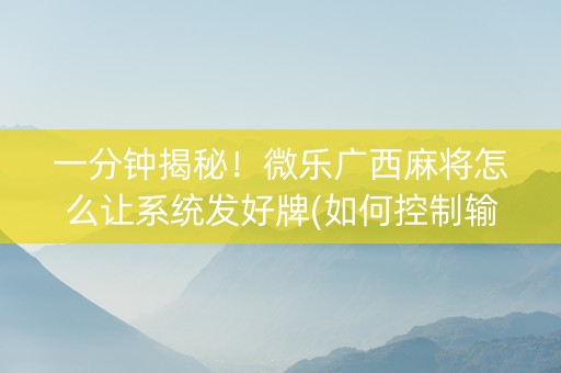 一分钟揭秘！微乐广西麻将怎么让系统发好牌(如何控制输赢)