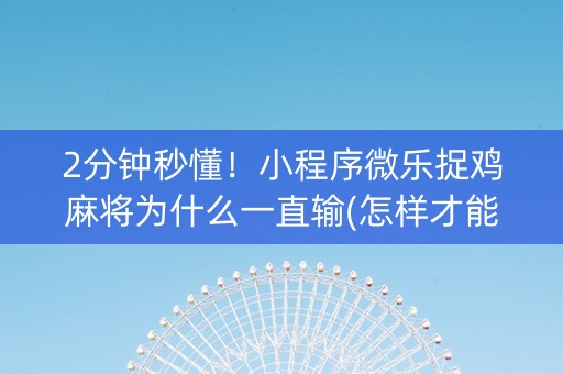 2分钟秒懂！小程序微乐捉鸡麻将为什么一直输(怎样才能有好牌)