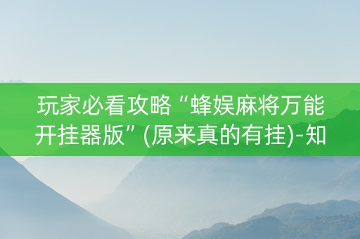 玩家必看攻略“蜂娱麻将万能开挂器版”(原来真的有挂)-知乎