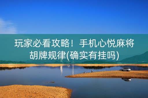 玩家必看攻略！手机心悦麻将胡牌规律(确实有挂吗)