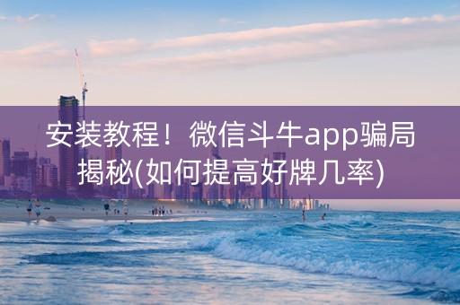安装教程！微信斗牛app骗局揭秘(如何提高好牌几率)