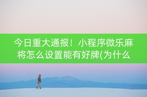 今日重大通报！小程序微乐麻将怎么设置能有好牌(为什么老是输呢)