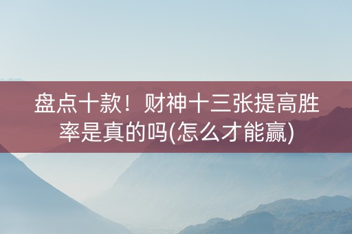 盘点十款！财神十三张提高胜率是真的吗(怎么才能赢)