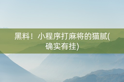 黑料！小程序打麻将的猫腻(确实有挂)
