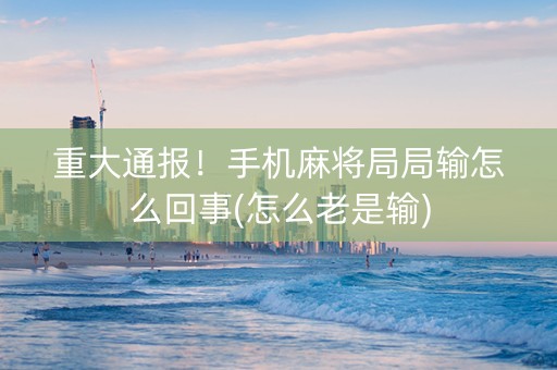 重大通报！手机麻将局局输怎么回事(怎么老是输)