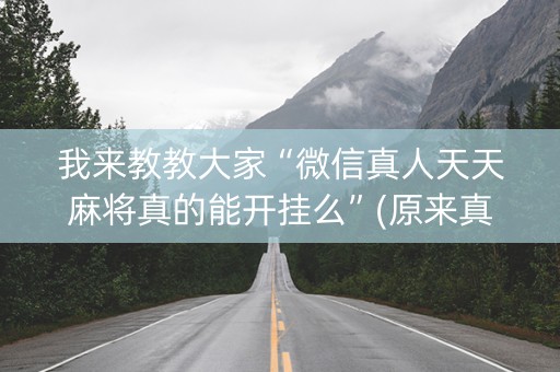 我来教教大家“微信真人天天麻将真的能开挂么”(原来真的有挂)-知乎