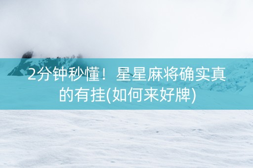 2分钟秒懂！星星麻将确实真的有挂(如何来好牌)