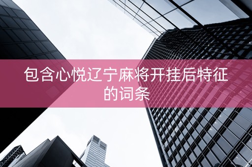 包含心悦辽宁麻将开挂后特征的词条
