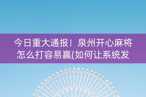 今日重大通报！泉州开心麻将怎么打容易赢(如何让系统发好牌)