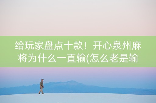 给玩家盘点十款！开心泉州麻将为什么一直输(怎么老是输)