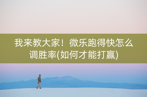 我来教大家！微乐跑得快怎么调胜率(如何才能打赢)