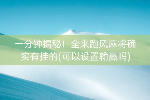 一分钟揭秘！全来跑风麻将确实有挂的(可以设置输赢吗)