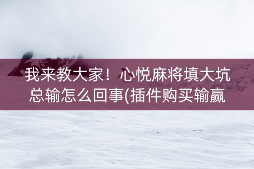 我来教大家！心悦麻将填大坑总输怎么回事(插件购买输赢规律)
