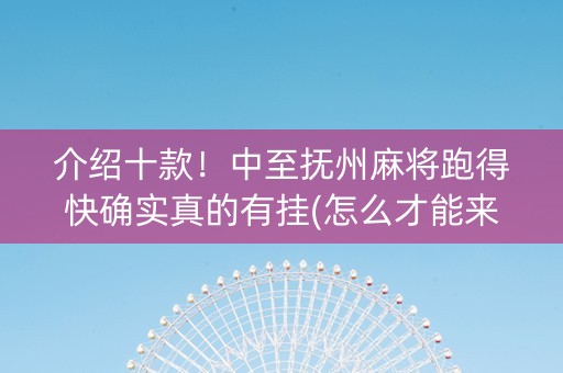 介绍十款！中至抚州麻将跑得快确实真的有挂(怎么才能来好牌)