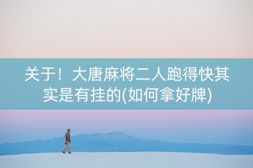 关于！大唐麻将二人跑得快其实是有挂的(如何拿好牌)