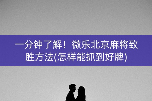 一分钟了解！微乐北京麻将致胜方法(怎样能抓到好牌)