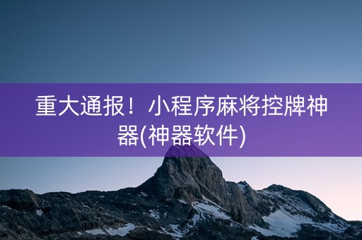 重大通报！小程序麻将控牌神器(神器软件)