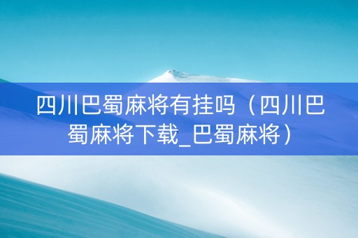 四川巴蜀麻将有挂吗（四川巴蜀麻将下载_巴蜀麻将）
