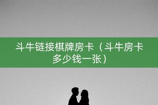 斗牛链接棋牌房卡（斗牛房卡多少钱一张）