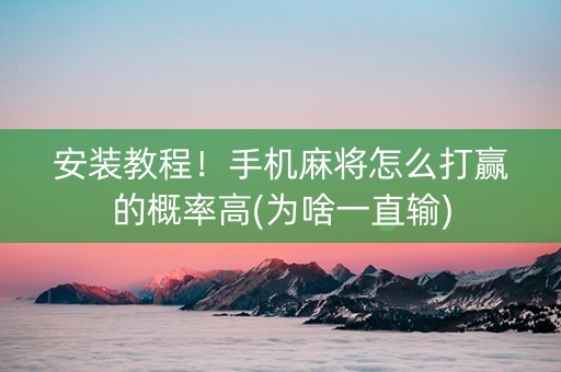 安装教程！手机麻将怎么打赢的概率高(为啥一直输)
