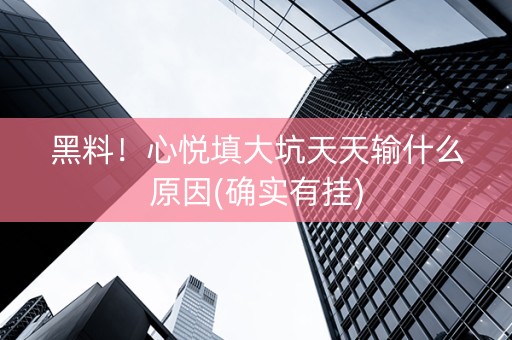 黑料！心悦填大坑天天输什么原因(确实有挂)