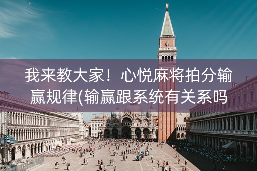 我来教大家！心悦麻将拍分输赢规律(输赢跟系统有关系吗)