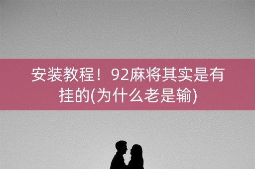 安装教程！92麻将其实是有挂的(为什么老是输)