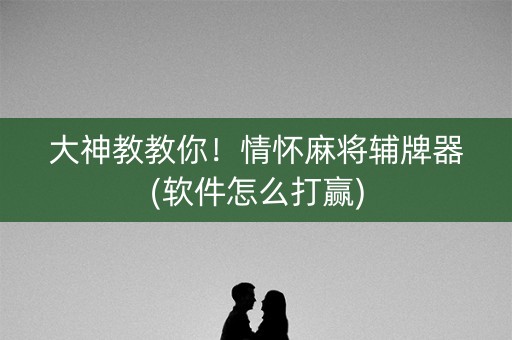 大神教教你！情怀麻将辅牌器(软件怎么打赢)