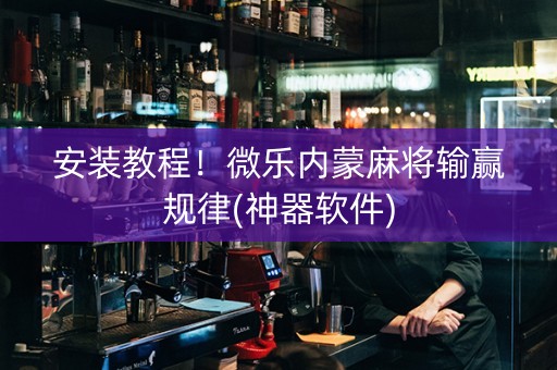 安装教程！微乐内蒙麻将输赢规律(神器软件)