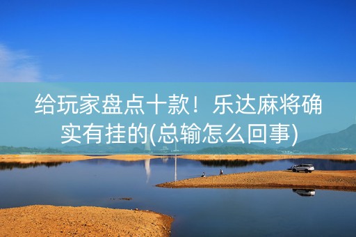 给玩家盘点十款！乐达麻将确实有挂的(总输怎么回事)
