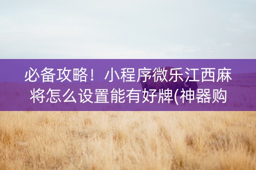 必备攻略！小程序微乐江西麻将怎么设置能有好牌(神器购买好牌规律)