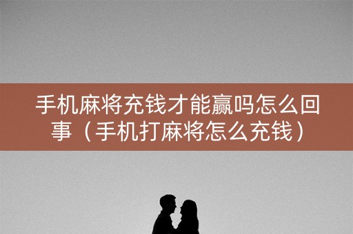 手机麻将充钱才能赢吗怎么回事（手机打麻将怎么充钱）