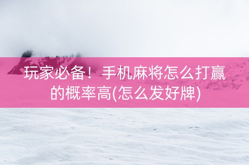 玩家必备！手机麻将怎么打赢的概率高(怎么发好牌)