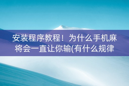 安装程序教程！为什么手机麻将会一直让你输(有什么规律吗)