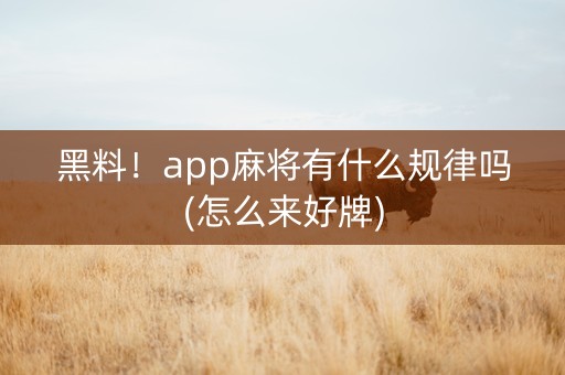 黑料！app麻将有什么规律吗(怎么来好牌)
