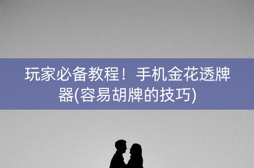 玩家必备教程！手机金花透牌器(容易胡牌的技巧)