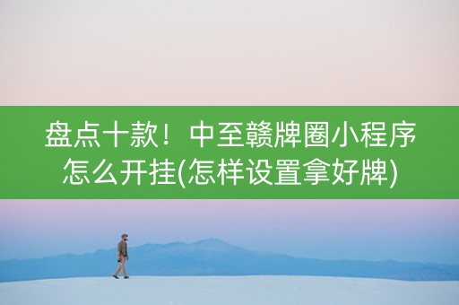 盘点十款！中至赣牌圈小程序怎么开挂(怎样设置拿好牌)